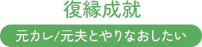 復縁成就、元カレ/元夫とやりなおしたい